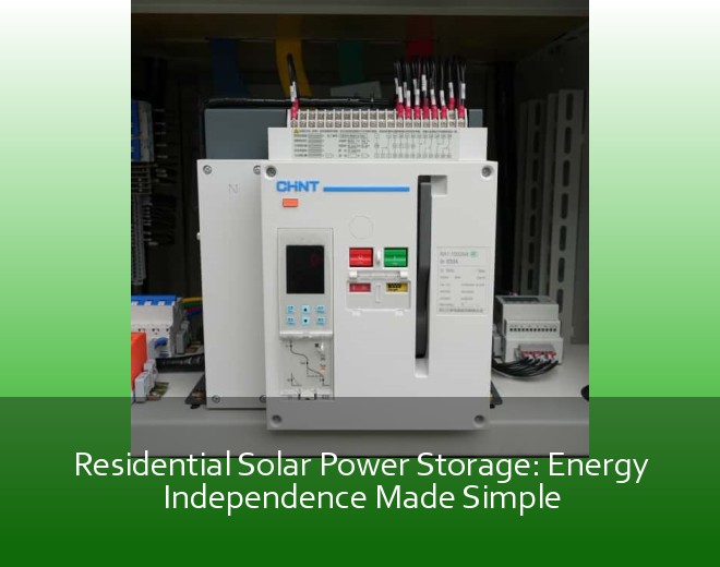 Residential Solar Power Storage: Energy Independence Made Simple